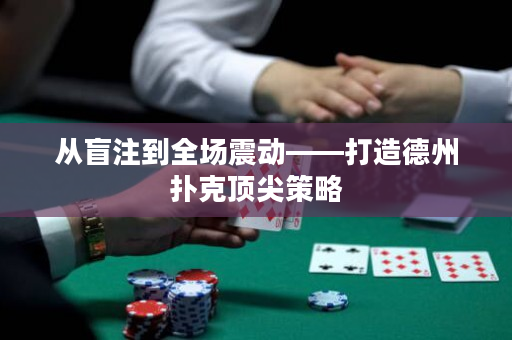 從盲注到全場震動——打造德州撲克頂尖策略