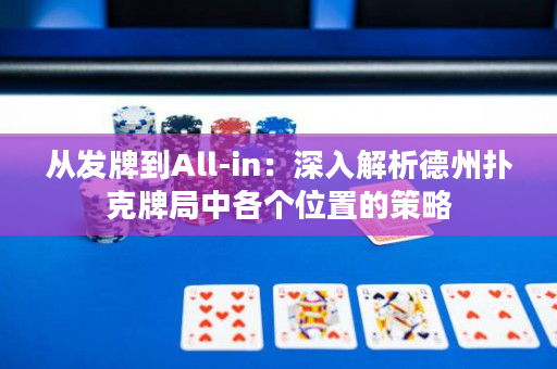 從發(fā)牌到All-in：深入解析德州撲克牌局中各個(gè)位置的策略