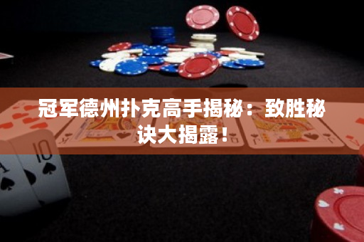 冠軍德州撲克高手揭秘：致勝秘訣大揭露！