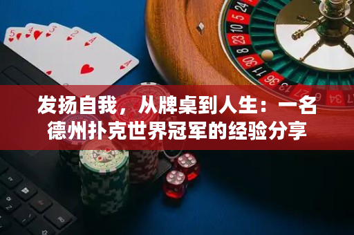 發揚自我，從牌桌到人生：一名德州撲克世界冠軍的經驗分享