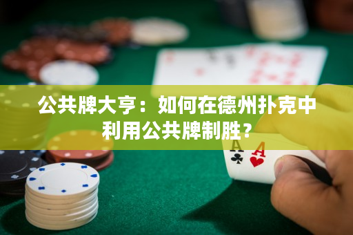 公共牌大亨：如何在德州撲克中利用公共牌制勝？
