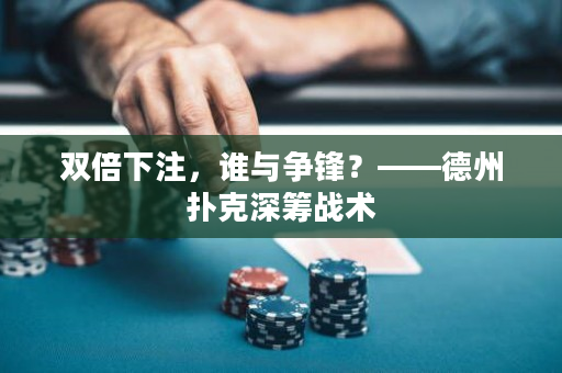 雙倍下注，誰與爭鋒？——德州撲克深籌戰術