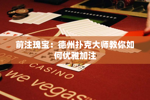 前注瑰寶：德州撲克大師教你如何優(yōu)雅加注