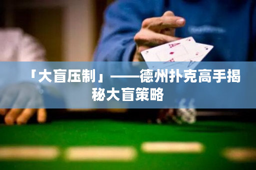 「大盲壓制」——德州撲克高手揭秘大盲策略
