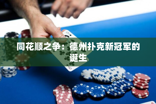 同花順之爭(zhēng)：德州撲克新冠軍的誕生