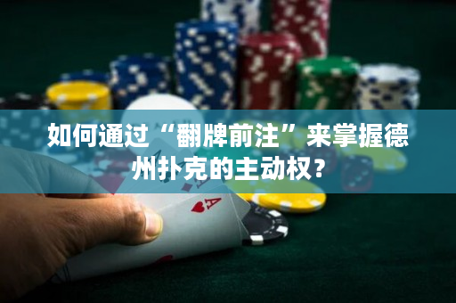 如何通過“翻牌前注”來掌握德州撲克的主動權？