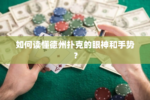 如何讀懂德州撲克的眼神和手勢？