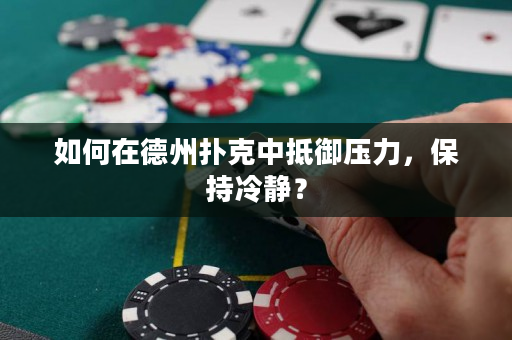 如何在德州撲克中抵御壓力，保持冷靜？