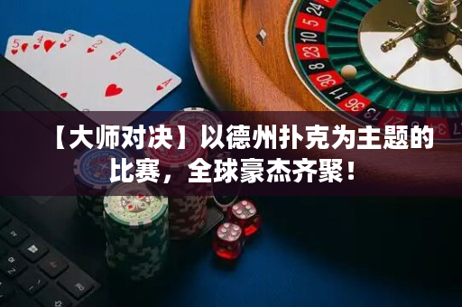 【大師對決】以德州撲克為主題的比賽，全球豪杰齊聚！