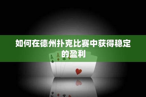 如何在德州撲克比賽中獲得穩(wěn)定的盈利