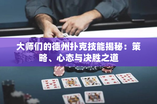 大師們的德州撲克技能揭秘：策略、心態與決勝之道
