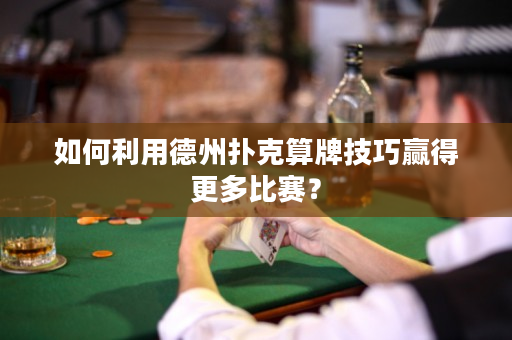 如何利用德州撲克算牌技巧贏得更多比賽？