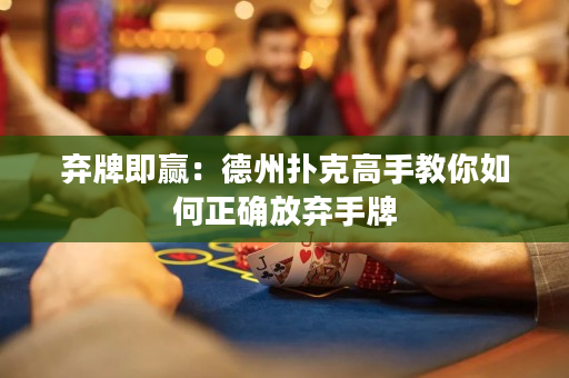 棄牌即贏：德州撲克高手教你如何正確放棄手牌