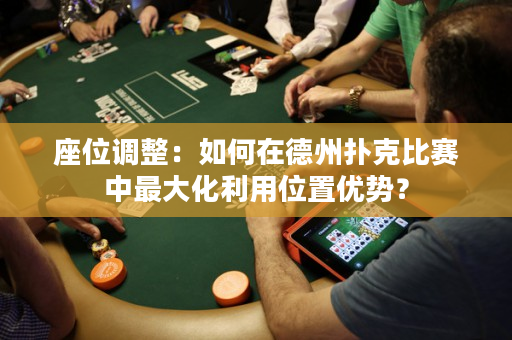 座位調整：如何在德州撲克比賽中最大化利用位置優勢？