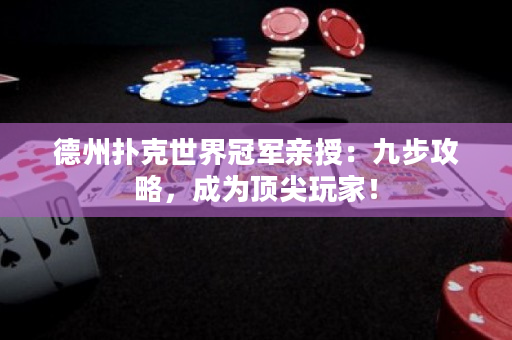 德州撲克世界冠軍親授：九步攻略，成為頂尖玩家！