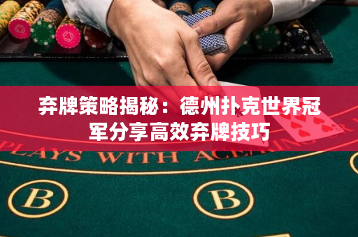 棄牌策略揭秘：德州撲克世界冠軍分享高效棄牌技巧