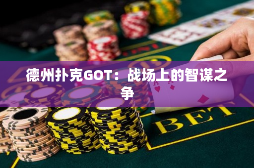 德州撲克GOT：戰(zhàn)場(chǎng)上的智謀之爭(zhēng)