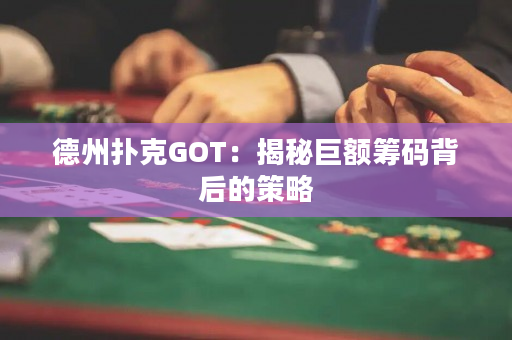 德州撲克GOT：揭秘巨額籌碼背后的策略