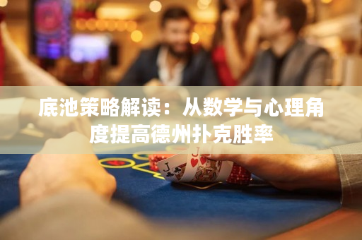 底池策略解讀：從數(shù)學(xué)與心理角度提高德州撲克勝率