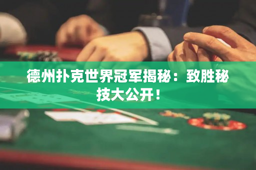 德州撲克世界冠軍揭秘：致勝秘技大公開！