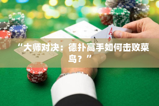 “大師對決：德撲高手如何擊敗菜鳥？”