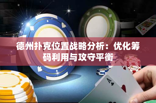 德州撲克位置戰略分析：優化籌碼利用與攻守平衡