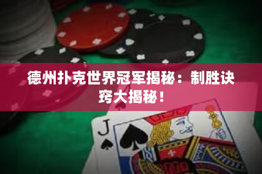 德州撲克世界冠軍揭秘：制勝訣竅大揭秘！