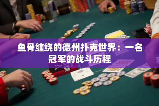 魚(yú)骨纏繞的德州撲克世界：一名冠軍的戰(zhàn)斗歷程