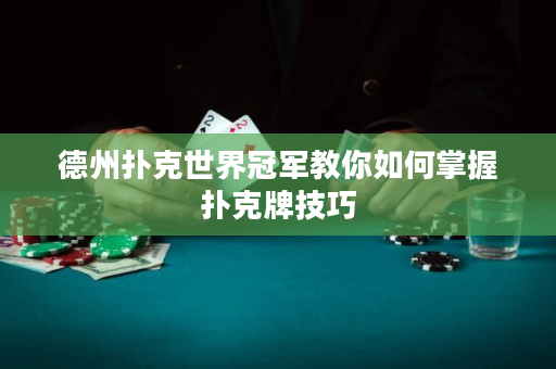 德州撲克世界冠軍教你如何掌握撲克牌技巧