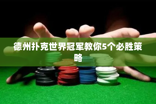 德州撲克世界冠軍教你5個必勝策略