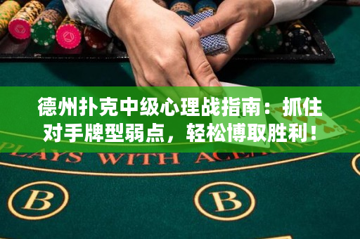 德州撲克中級心理戰指南：抓住對手牌型弱點，輕松博取勝利！