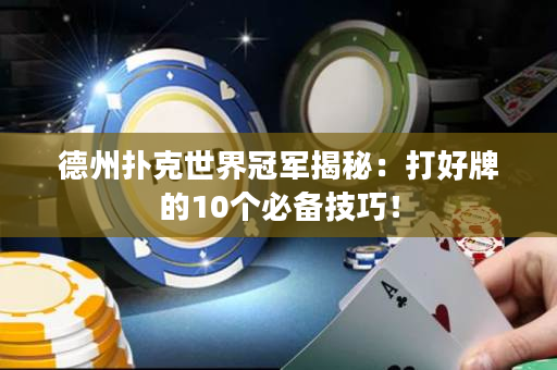 德州撲克世界冠軍揭秘：打好牌的10個(gè)必備技巧！