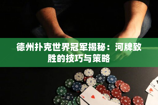 德州撲克世界冠軍揭秘：河牌致勝的技巧與策略