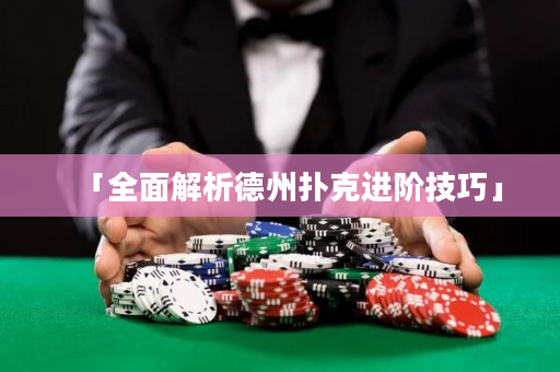 「全面解析德州撲克進階技巧」