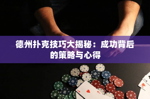 德州撲克技巧大揭秘：成功背后的策略與心得
