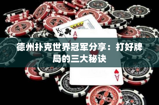 德州撲克世界冠軍分享：打好牌局的三大秘訣