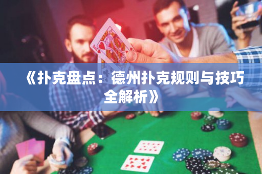 《撲克盤點：德州撲克規(guī)則與技巧全解析》