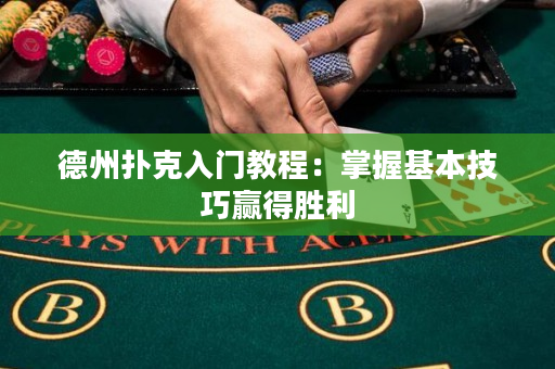 德州撲克入門教程：掌握基本技巧贏得勝利
