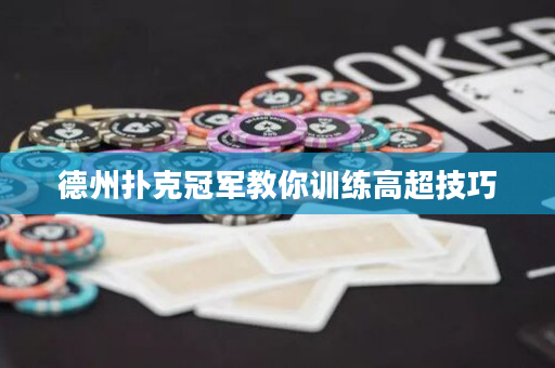 德州撲克冠軍教你訓(xùn)練高超技巧