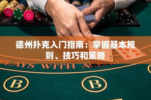 德州撲克入門指南：掌握基本規則、技巧和策略