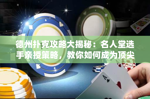 德州撲克攻略大揭秘：名人堂選手親授策略，教你如何成為頂尖高手