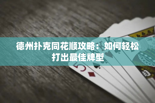 德州撲克同花順攻略：如何輕松打出最佳牌型