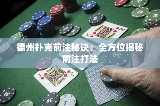 德州撲克前注秘訣：全方位揭秘前注打法