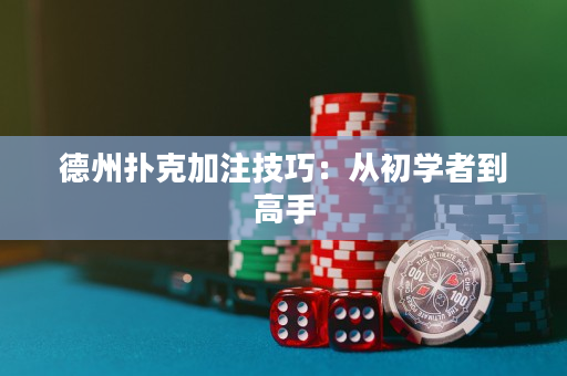德州撲克加注技巧：從初學者到高手