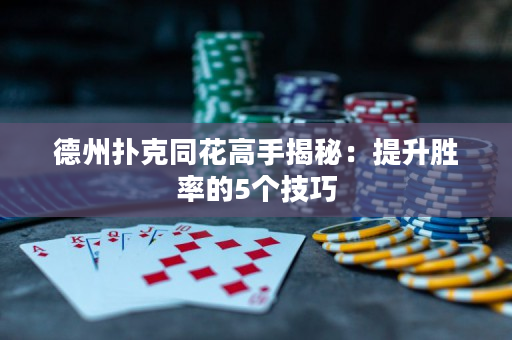 德州撲克同花高手揭秘：提升勝率的5個技巧