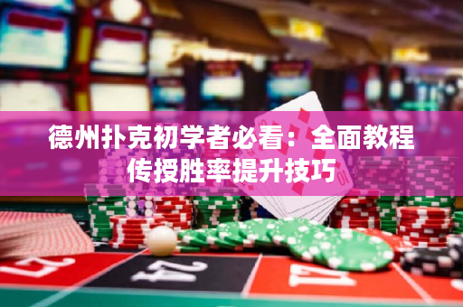 德州撲克初學(xué)者必看：全面教程傳授勝率提升技巧