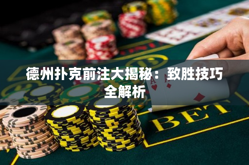 德州撲克前注大揭秘：致勝技巧全解析