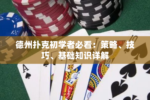 德州撲克初學(xué)者必看：策略、技巧、基礎(chǔ)知識詳解
