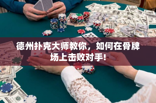 德州撲克大師教你，如何在骨牌場上擊敗對手!