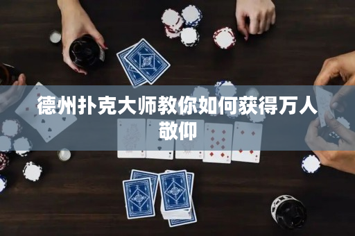 德州撲克大師教你如何獲得萬人敬仰